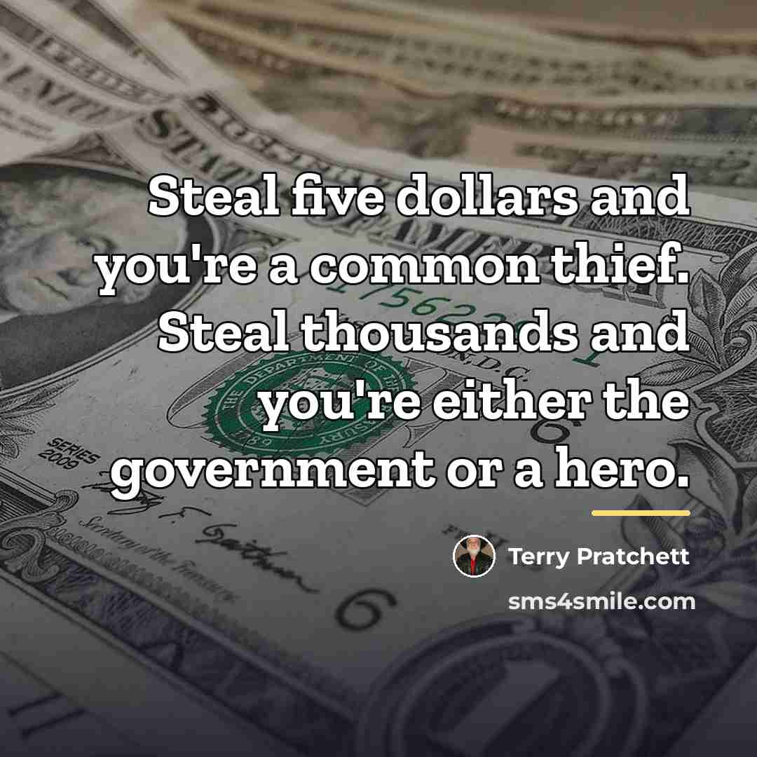 “Steal five dollars and you're a common thief. Steal thousands…” quote by Terry Pratchett