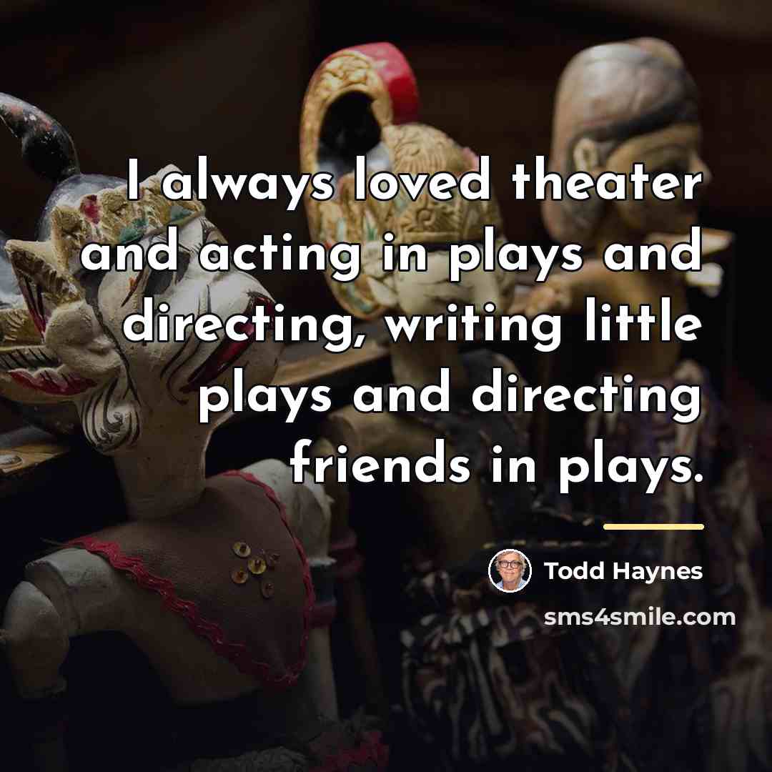 “I always loved theater and acting in plays and directing,…” quote by Todd Haynes