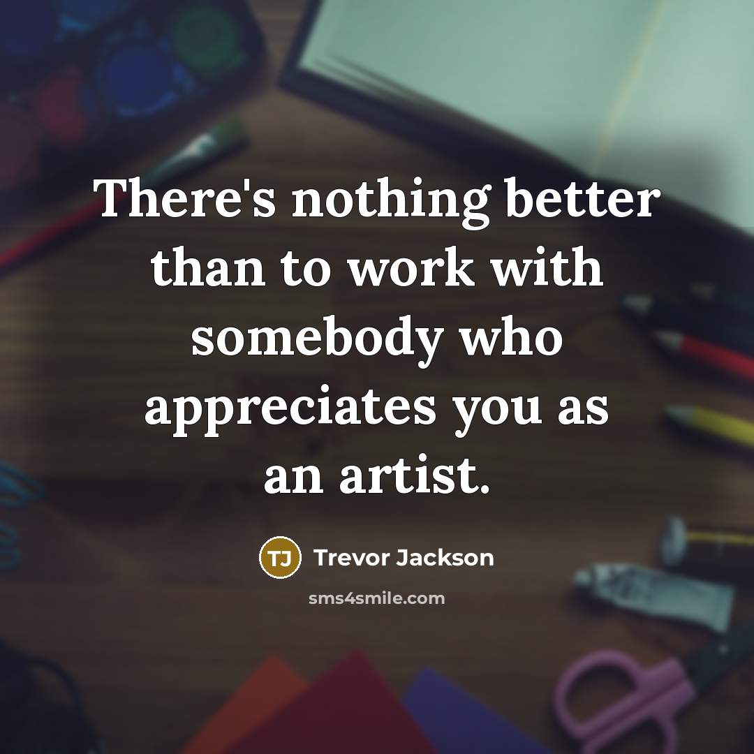 “There's nothing better than to work with somebody who appreciates you as an artist.” quote by Trevor Jackson