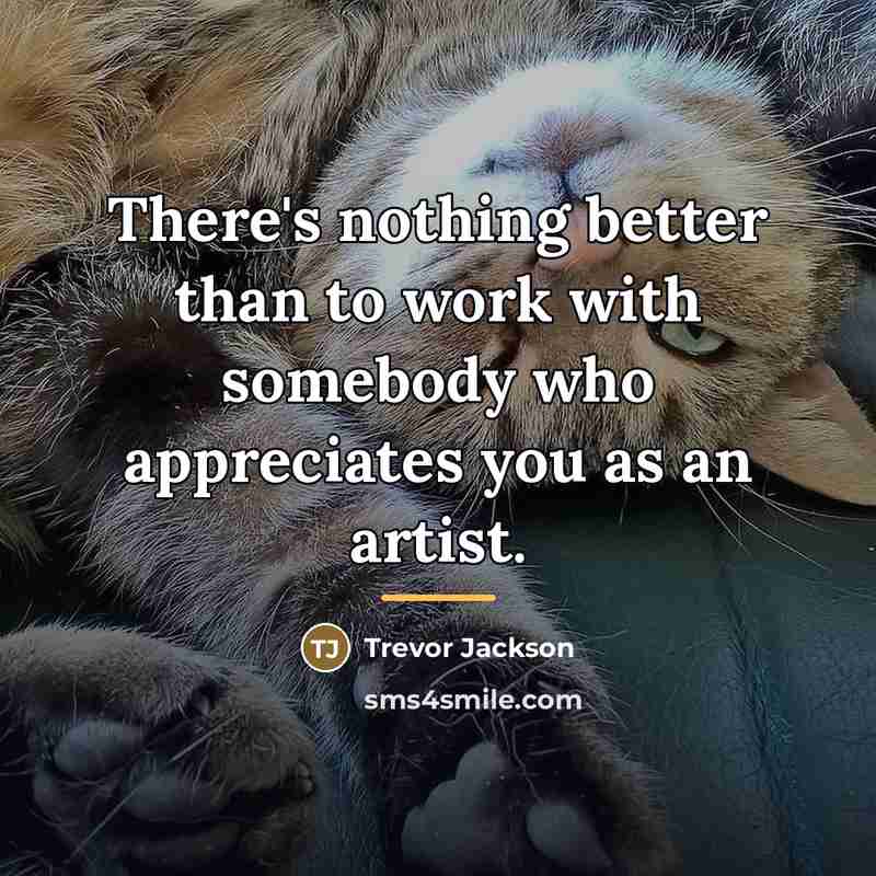 “There's nothing better than to work with somebody who appreciates…” quote by Trevor Jackson