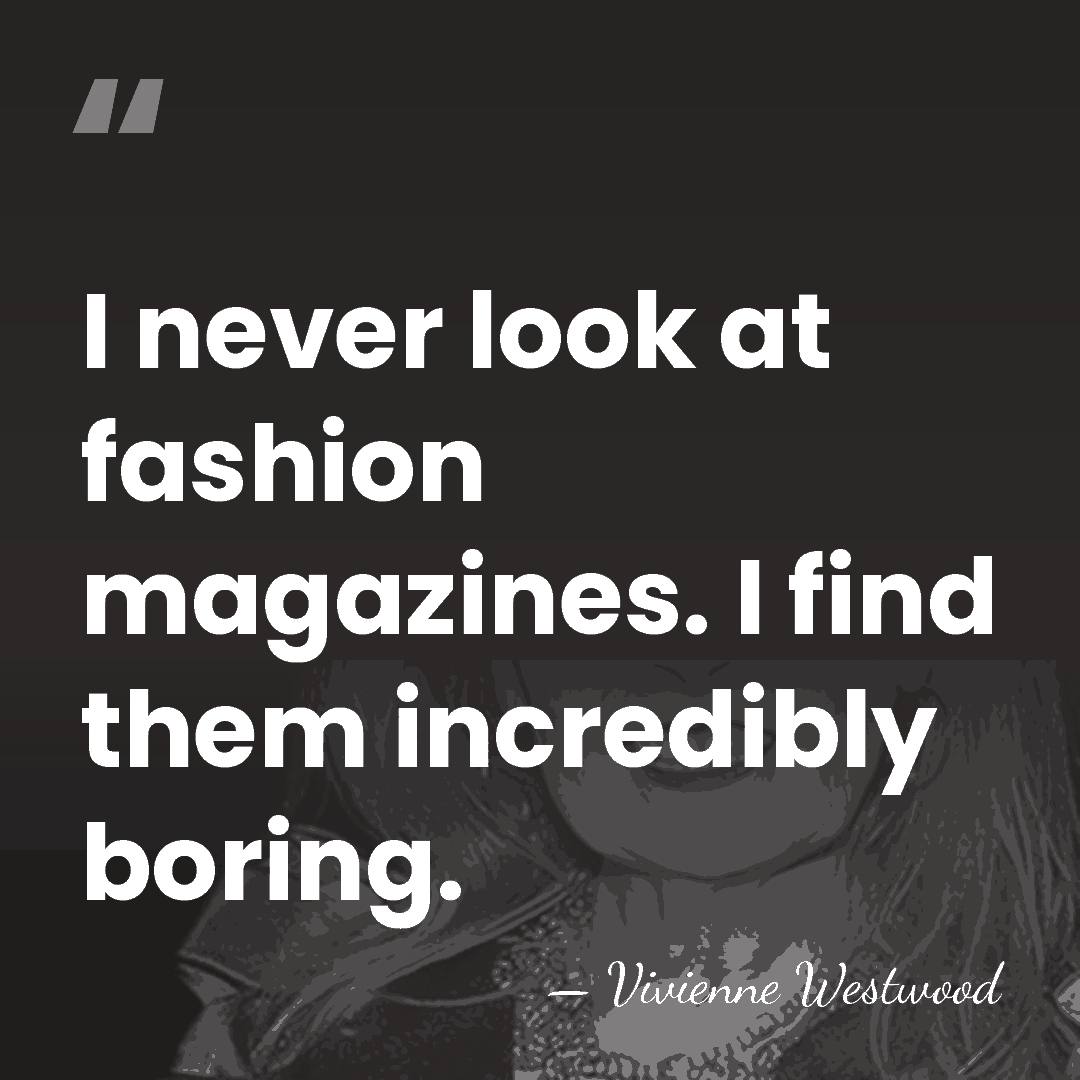 I never look at fashion magazines. I find them incredibly boring. - Vivienne Westwood