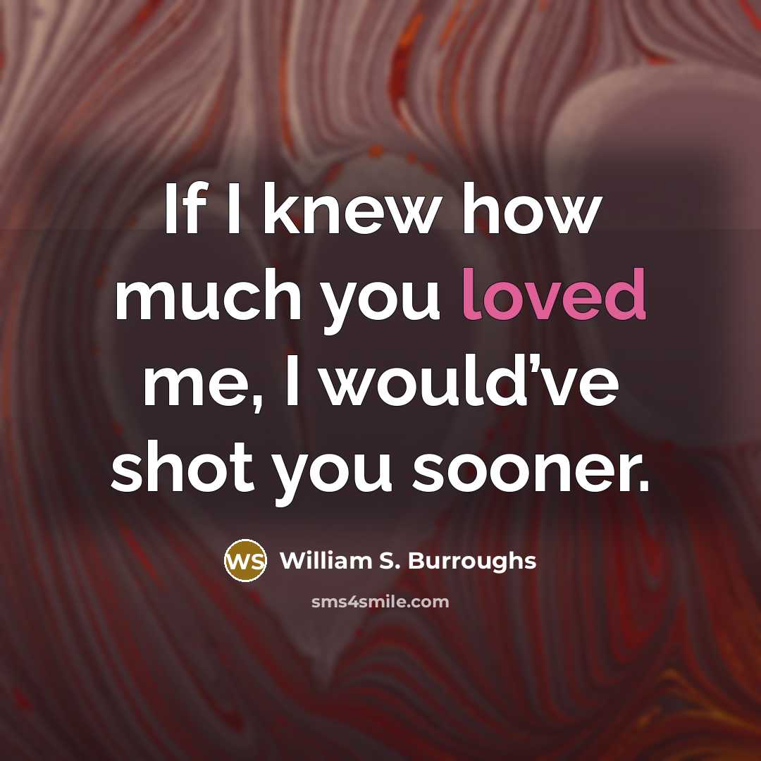 “If I knew how much you loved me, I would’ve…” quote by William S. Burroughs