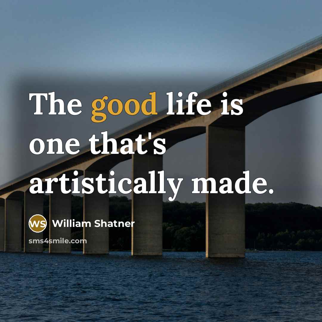 “The good life is one that's artistically made.…” quote by William Shatner