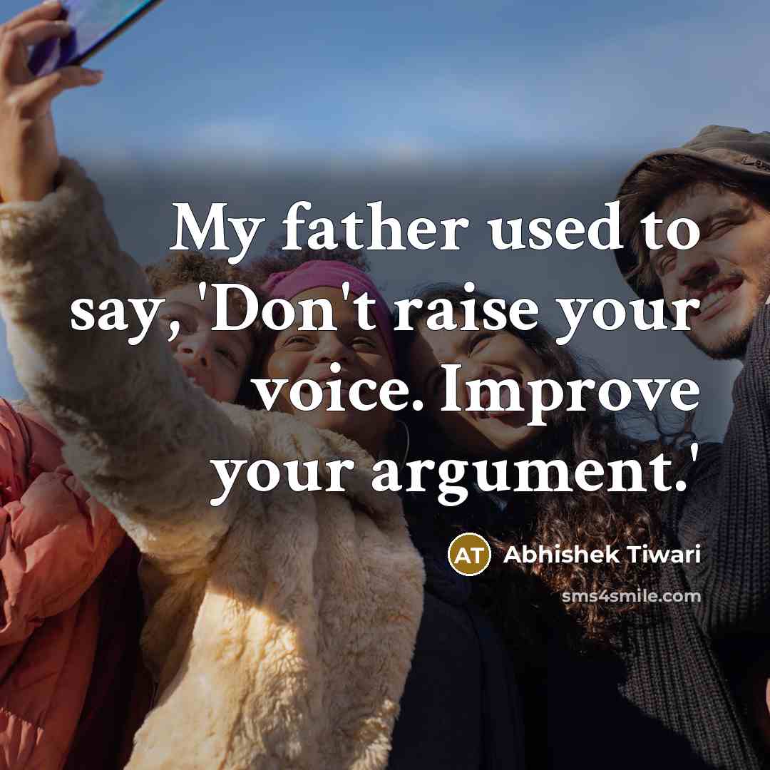 “My father used to say, 'Don't raise your voice. Improve…” quote by Abhishek Tiwari