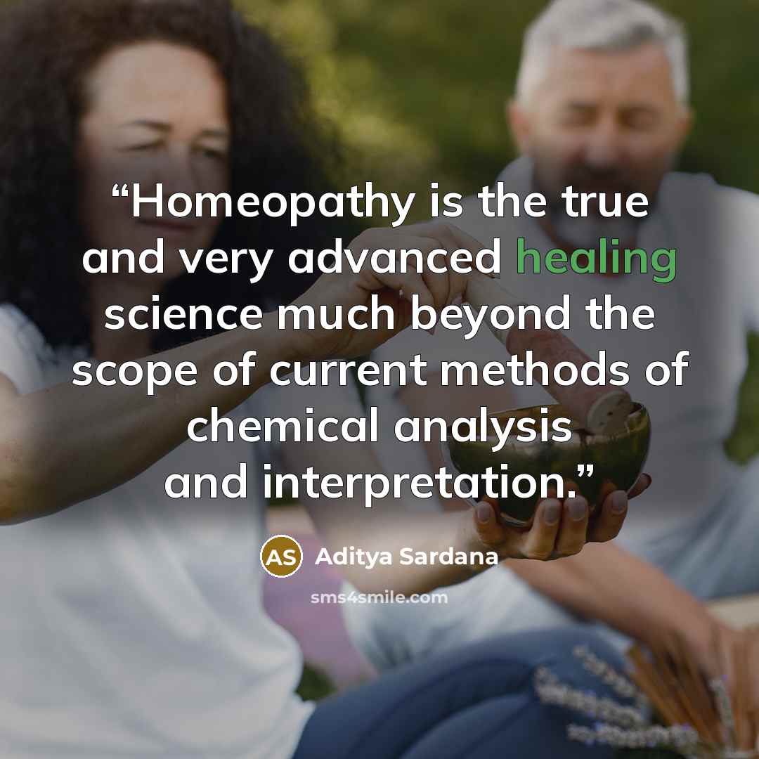 “Homeopathy is the true and very advanced healing science much beyond the scope of current methods of chemical analysis and interpretation.” quote by Aditya Sardana
