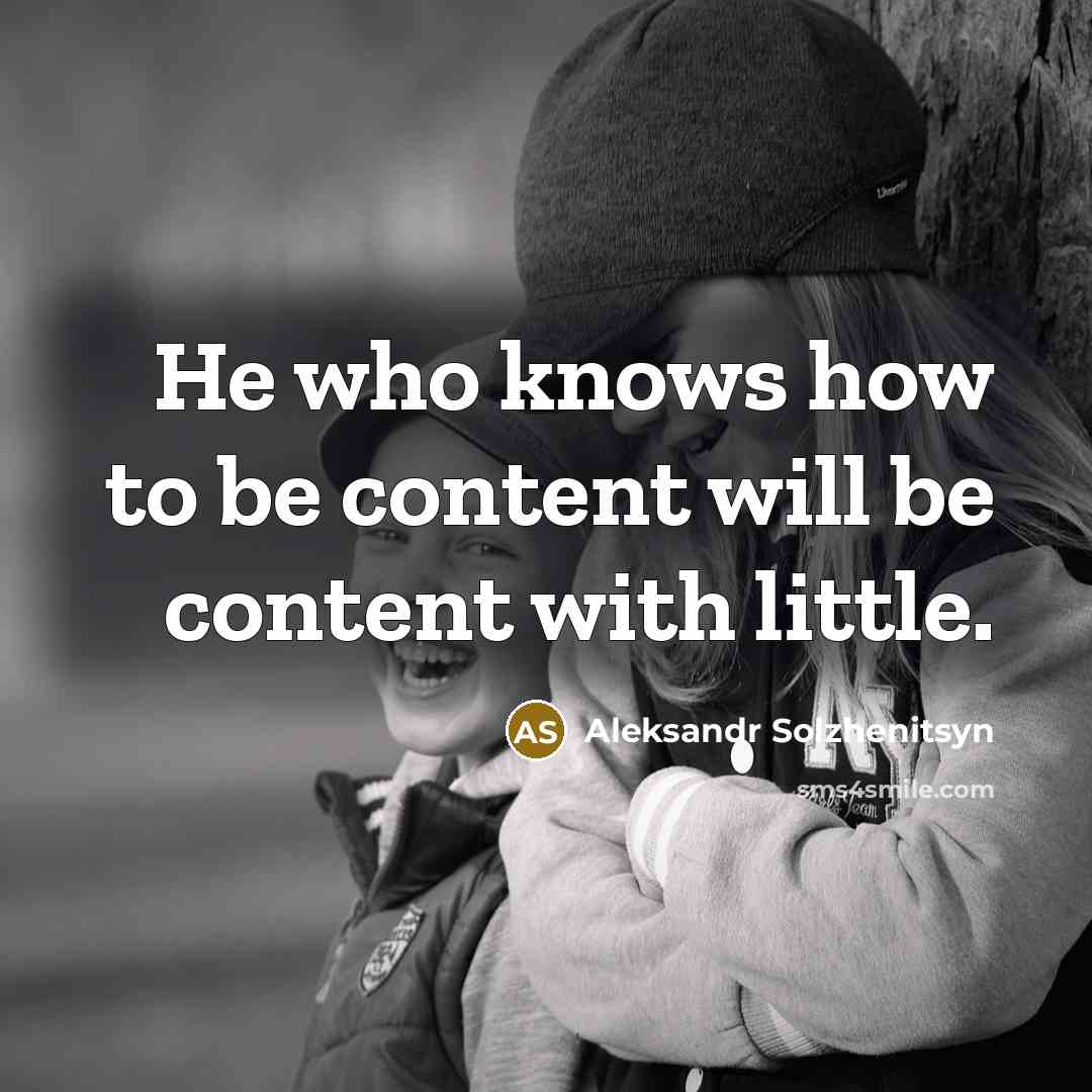 “He who knows how to be content will be content with little.” quote by Aleksandr Solzhenitsyn