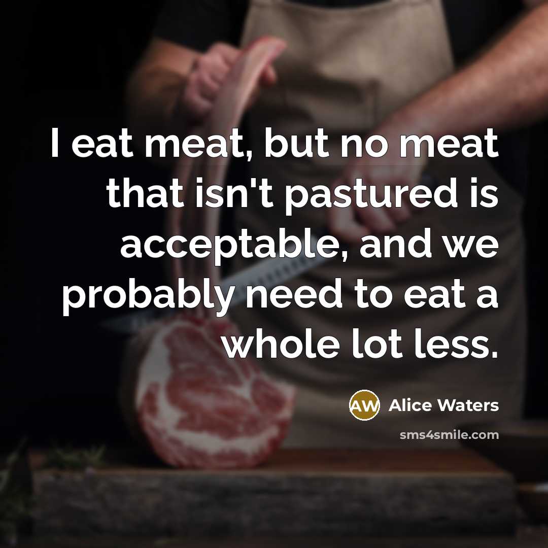 “I eat meat, but no meat that isn't pastured is…” quote by Alice Waters