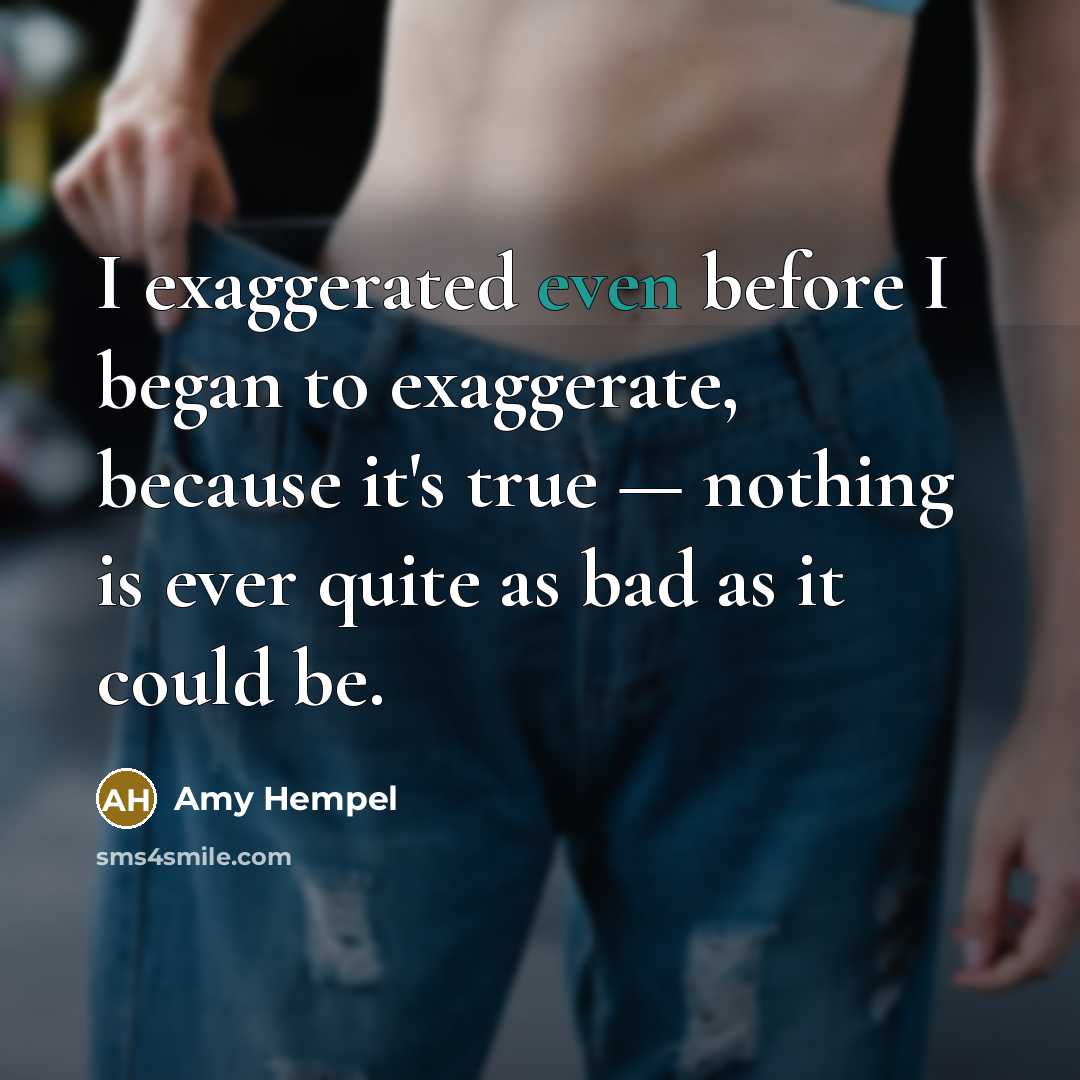 “I exaggerated even before I began to exaggerate, because it's…” quote by Amy Hempel