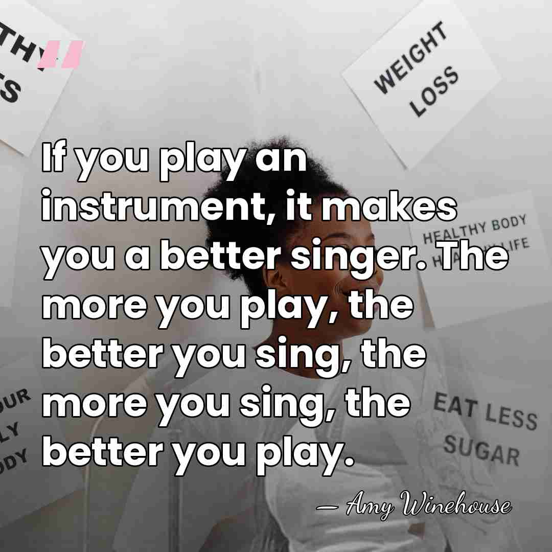 If you play an instrument, it makes you a better singer. The&hellip; - Amy Winehouse