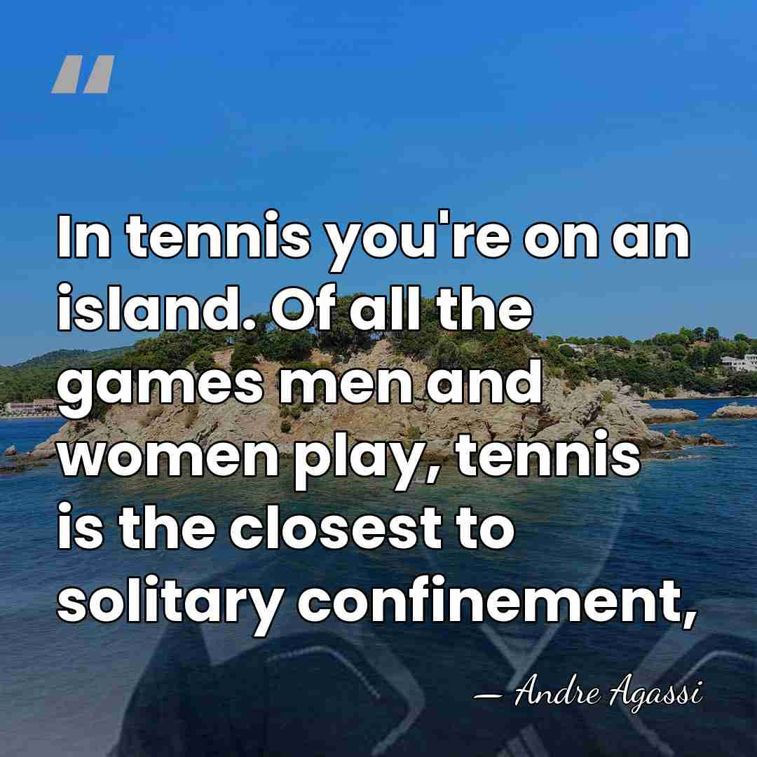 In tennis you're on an island. Of all the games men and&hellip; - Andre Agassi