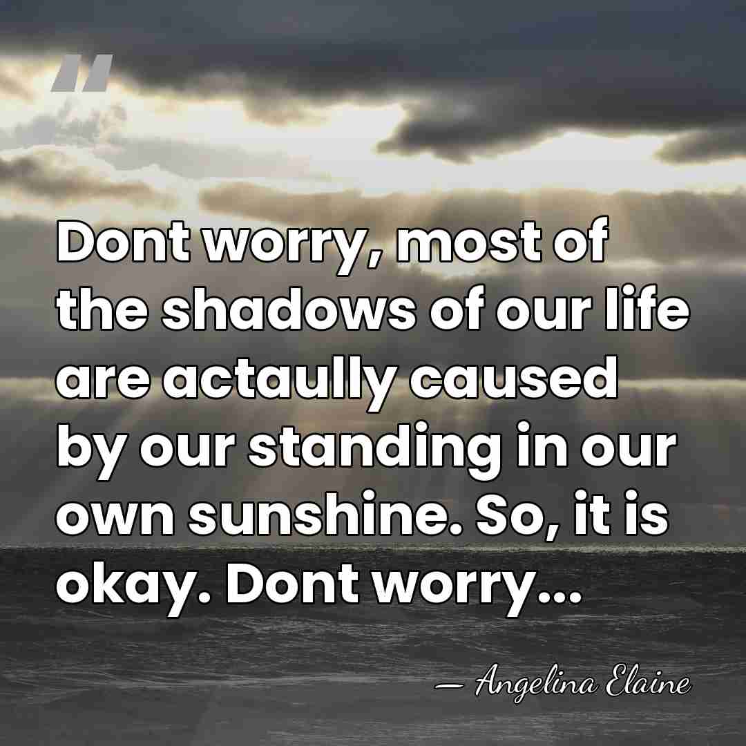 Dont worry, most of the shadows of our life are actaully caused&hellip; - Angelina Elaine