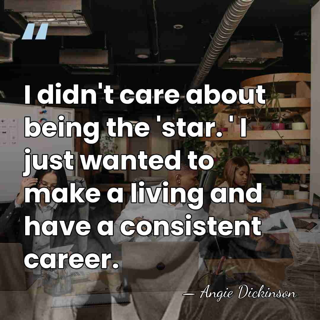I didn't care about being the 'star. ' I just wanted to&hellip; - Angie Dickinson