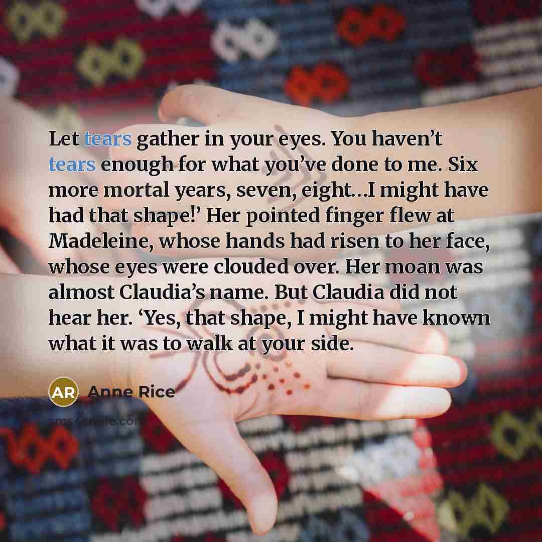 “Let tears gather in your eyes. You haven’t tears enough…” quote by Anne Rice