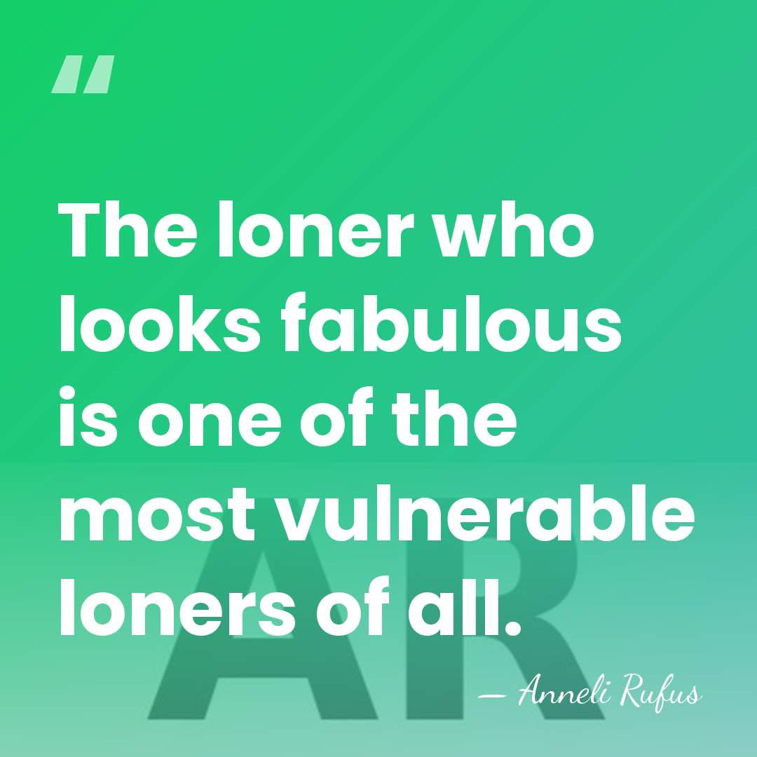 The loner who looks fabulous is one of the most vulnerable loners&hellip; - Anneli Rufus