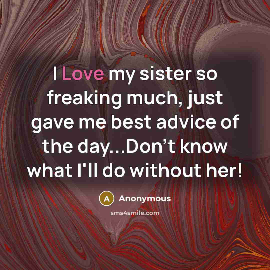 “I Love my sister so freaking much, just gave me best advice of the day...Don't know what I'll do without her!” quote by Anonymous