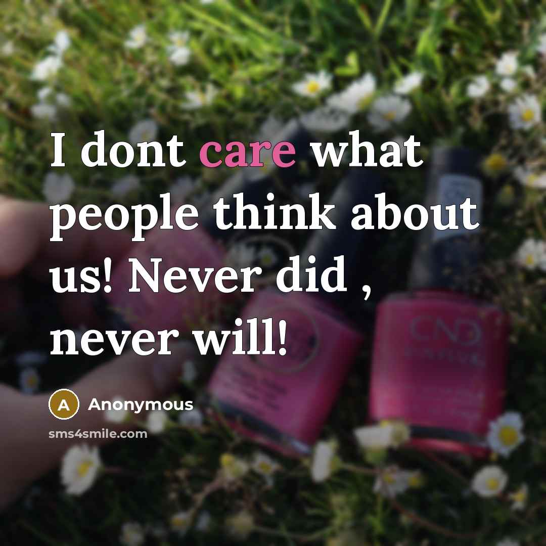“I dont care what people think about us! Never did , never will!” quote by Anonymous