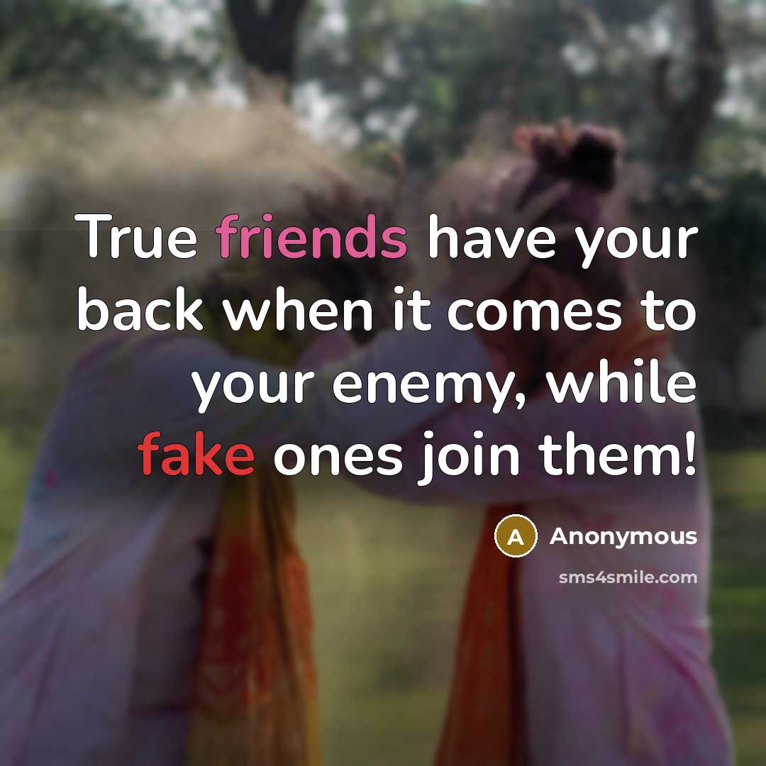 “True friends have your back when it comes to your enemy, while fake ones join them!” quote by Anonymous