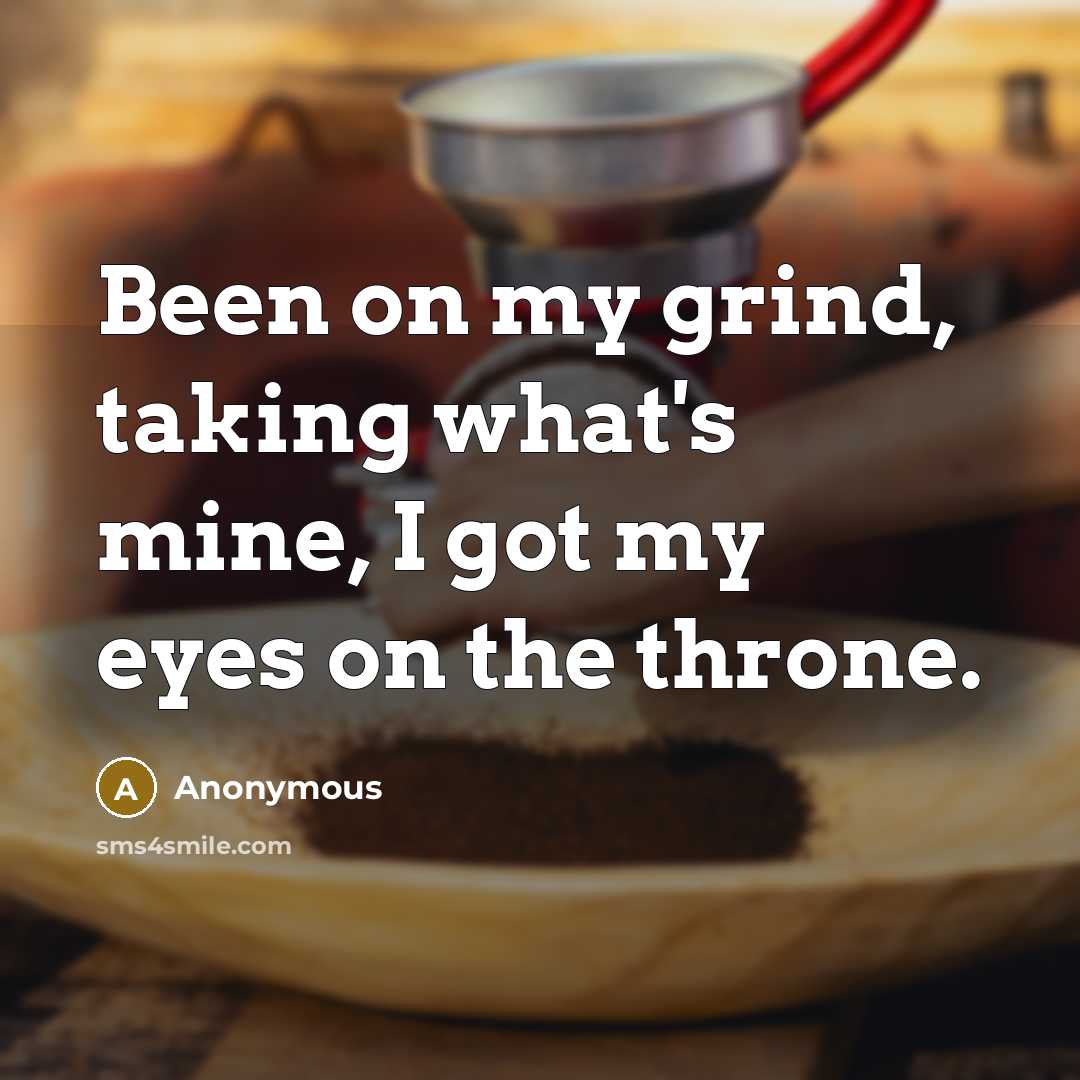 “Been on my grind, taking what's mine, I got my eyes on the throne.” quote by Anonymous