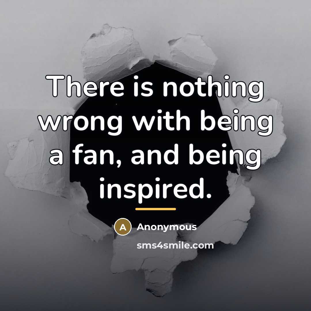 “There is nothing wrong with being a fan, and being…” quote by Anonymous