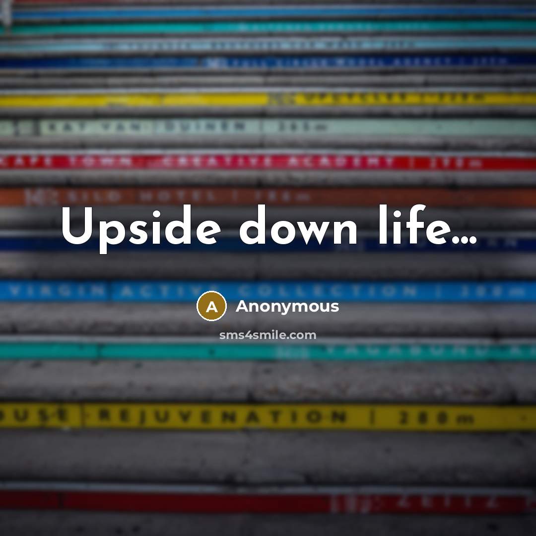 “Upside down life...” quote by Anonymous