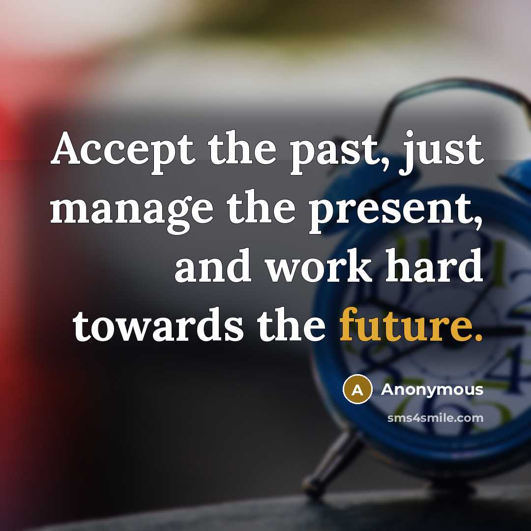 “Accept the past, just manage the present, and work hard towards the future.” quote by Anonymous