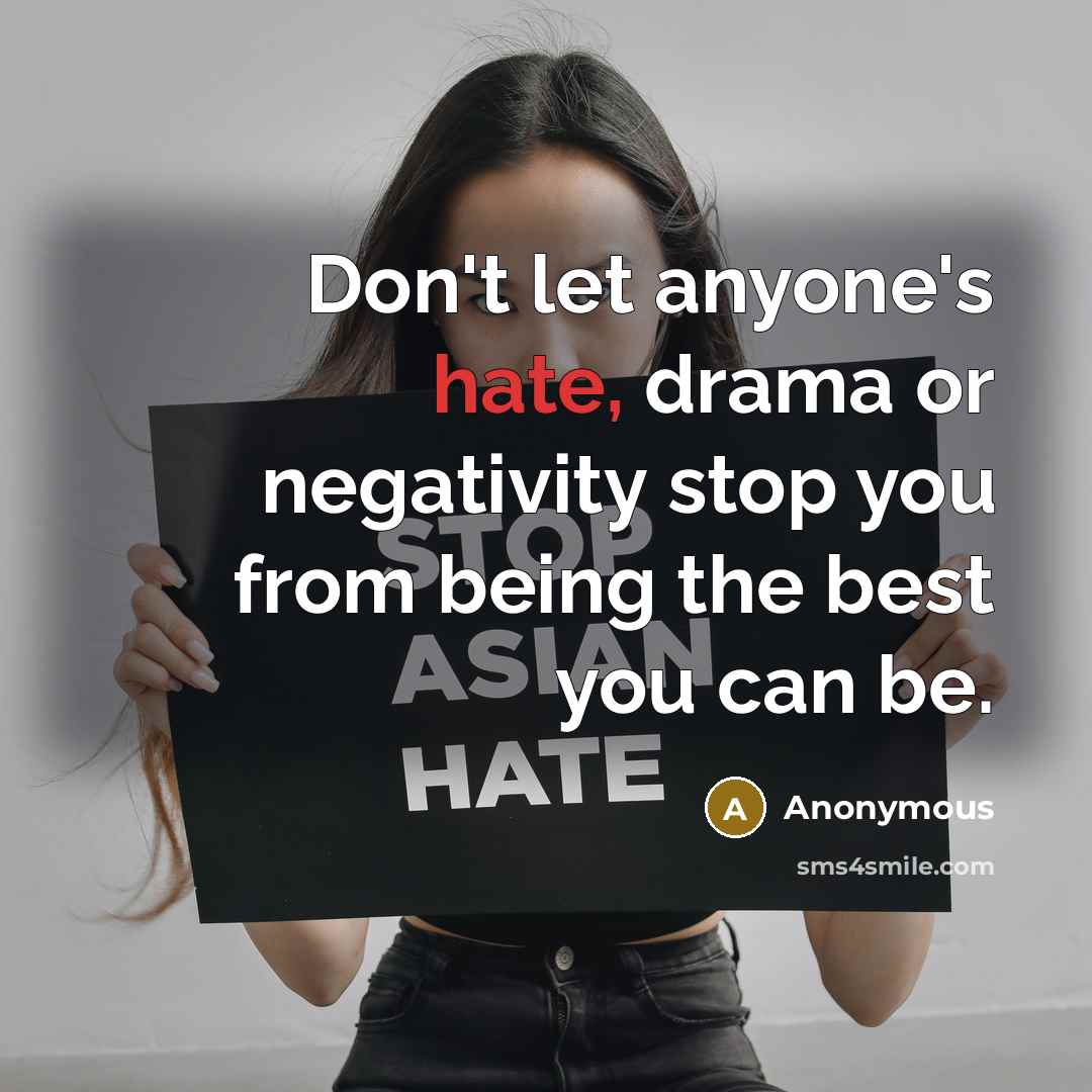 “Don't let anyone's hate, drama or negativity stop you from being the best you can be.” quote by Anonymous