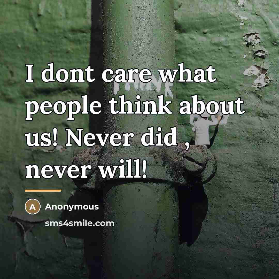 “I dont care what people think about us! Never did…” quote by Anonymous