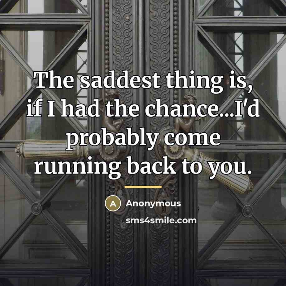“The saddest thing is, if I had the chance...I'd probably…” quote by Anonymous