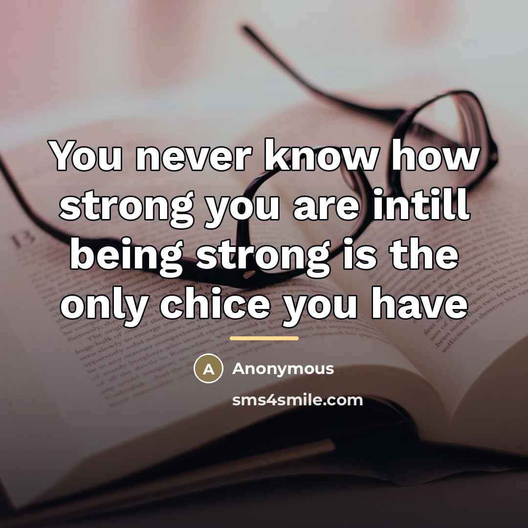 “You never know how strong you are intill being strong…” quote by Anonymous