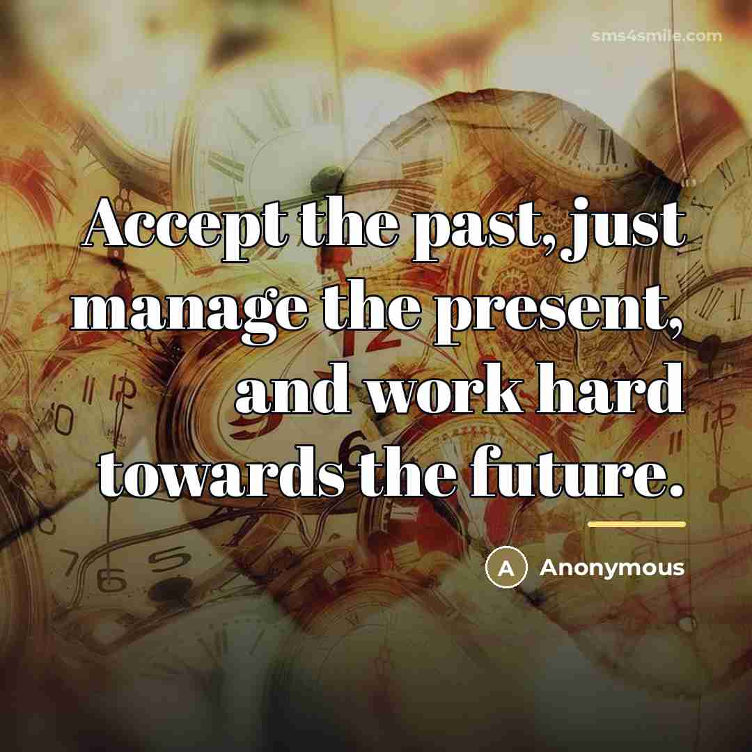 “Accept the past, just manage the present, and work hard…” quote by Anonymous
