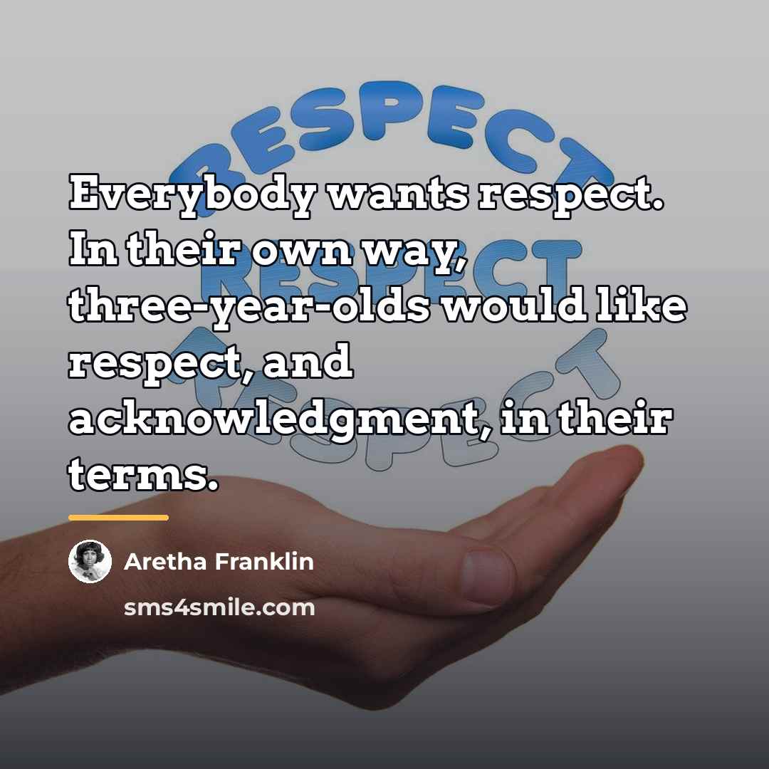 “Everybody wants respect. In their own way, three-year-olds would like…” quote by Aretha Franklin