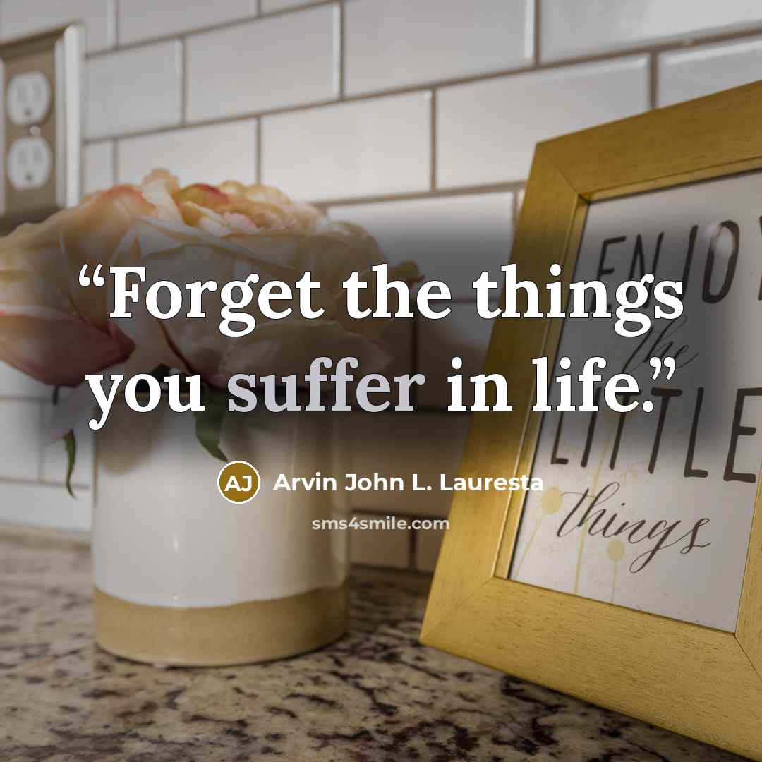 “Forget the things you suffer in life.” quote by Arvin John L. Lauresta
