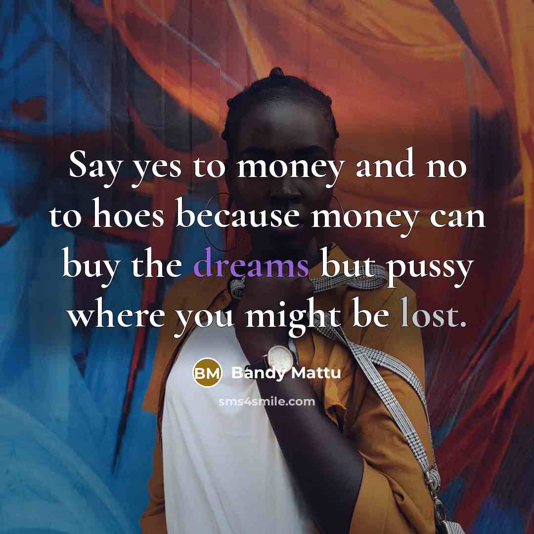 “Say yes to money and no to hoes because money…” quote by Bandy Mattu