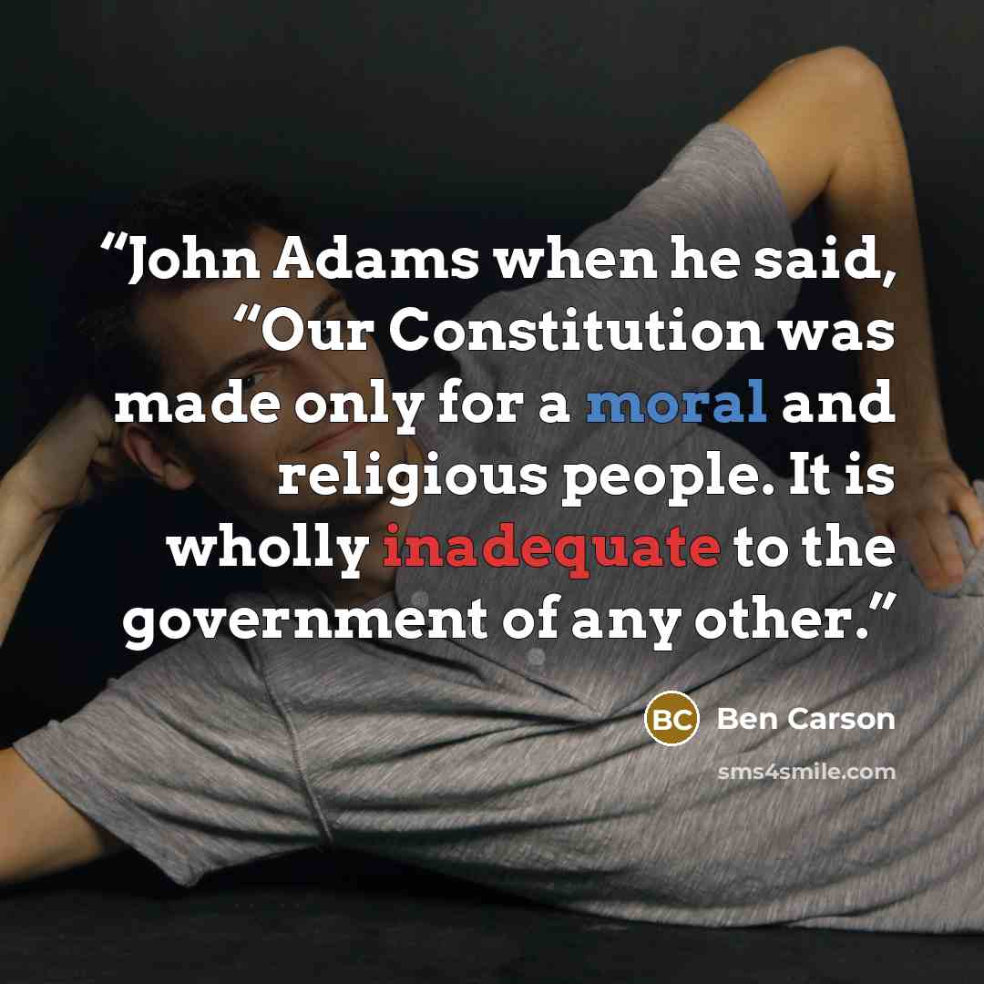 “John Adams when he said, “Our Constitution was made only for a moral and religious people. It is wholly inadequate to the government of any other.” quote by Ben Carson