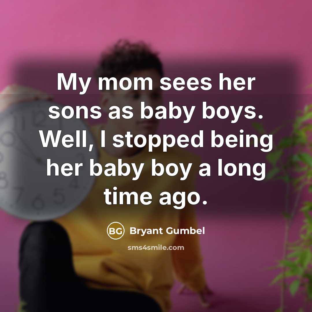 “My mom sees her sons as baby boys. Well, I…” quote by Bryant Gumbel
