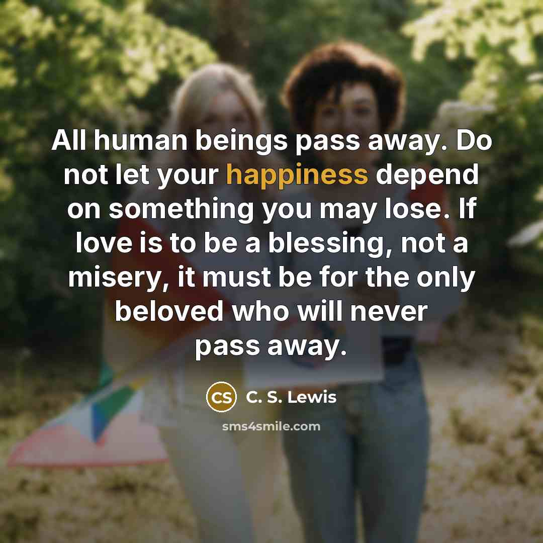 “All human beings pass away. Do not let your happiness…” quote by C. S. Lewis