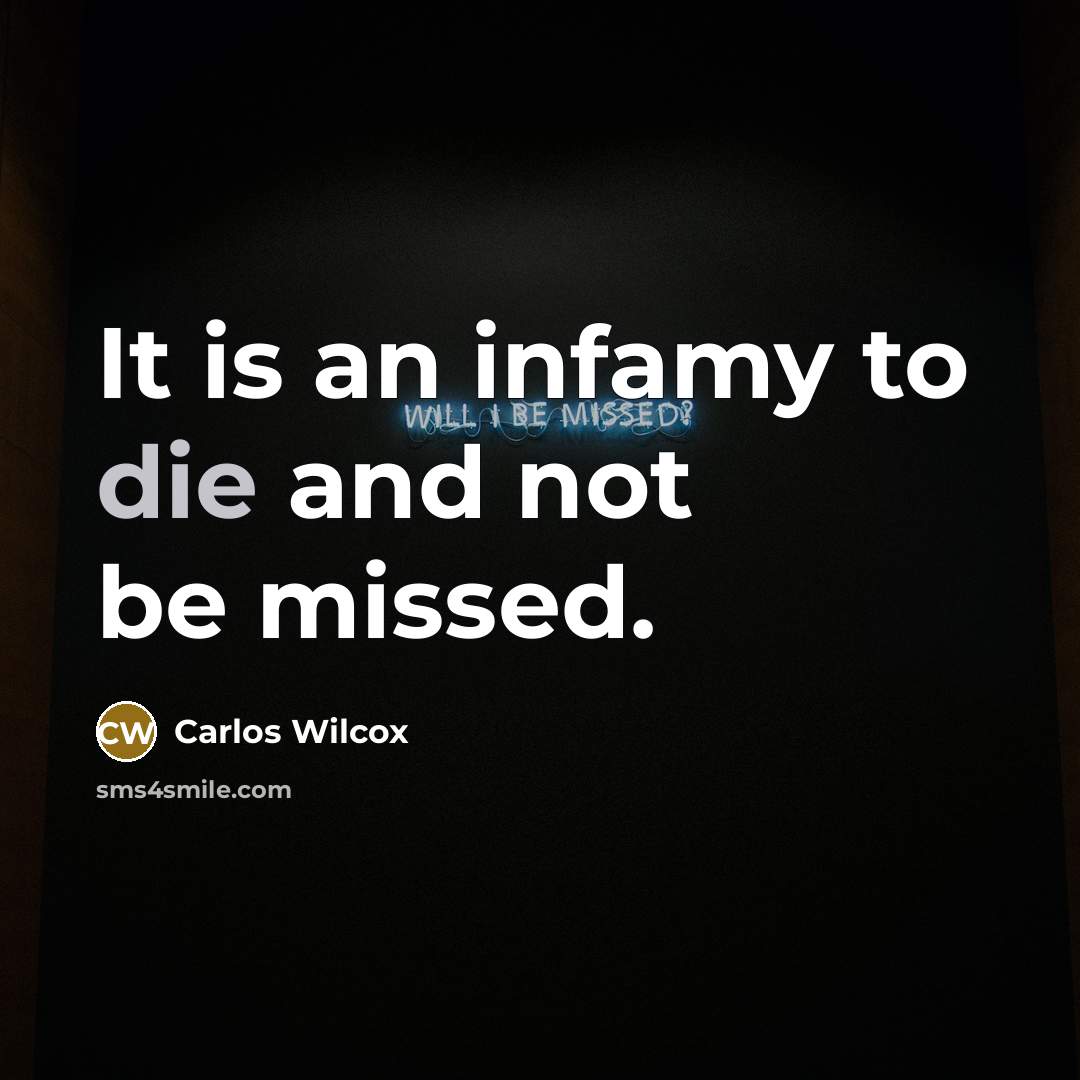 “It is an infamy to die and not be missed.…” quote by Carlos Wilcox