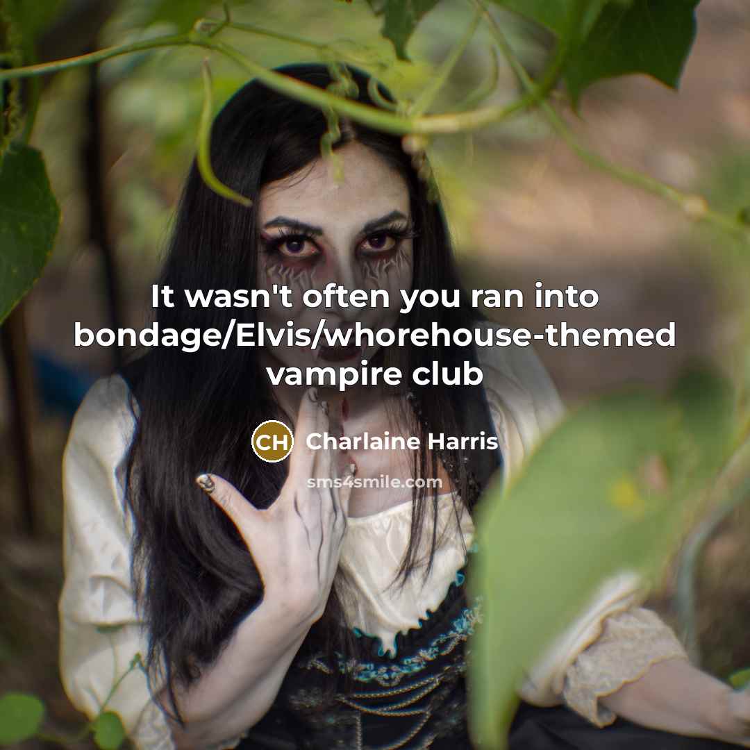 “It wasn't often you ran into bondage/Elvis/whorehouse-themed vampire club…” quote by Charlaine Harris