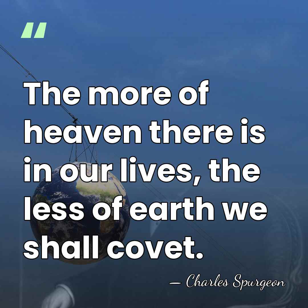 The more of heaven there is in our lives, the less of&hellip; - Charles Spurgeon