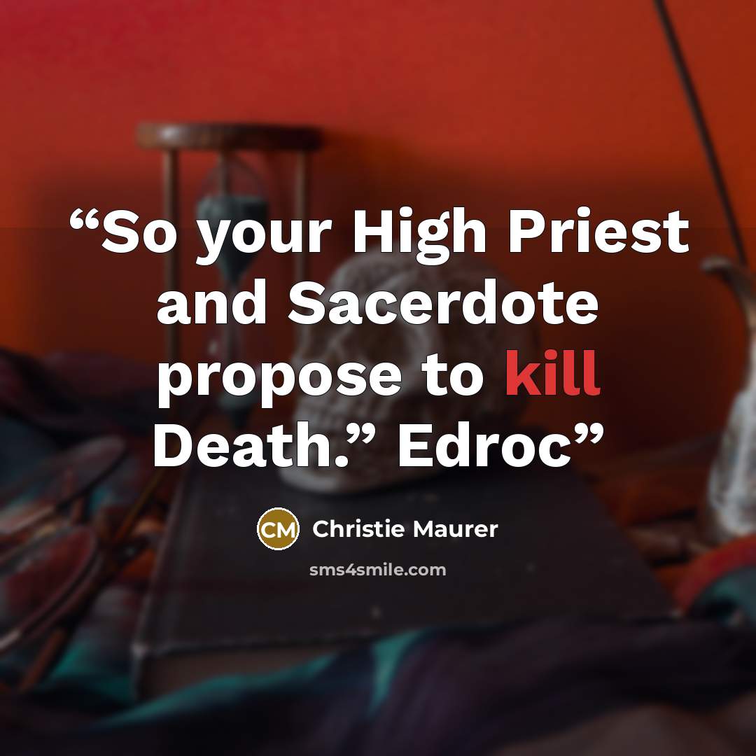 “So your High Priest and Sacerdote propose to kill Death.” Edroc” quote by Christie Maurer