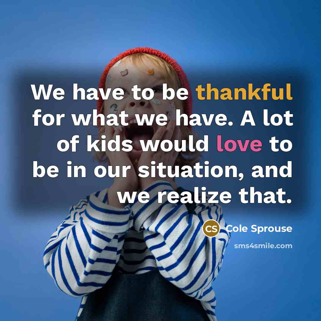 “We have to be thankful for what we have. A…” quote by Cole Sprouse