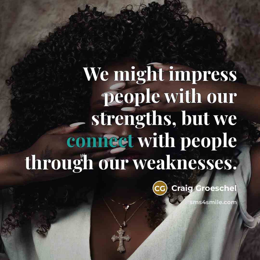“We might impress people with our strengths, but we connect…” quote by Craig Groeschel