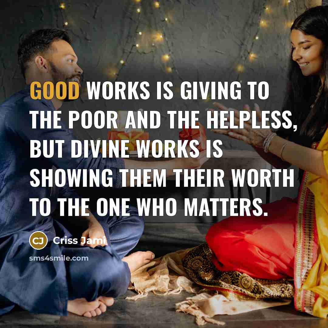 “Good works is giving to the poor and the helpless,…” quote by Criss Jami