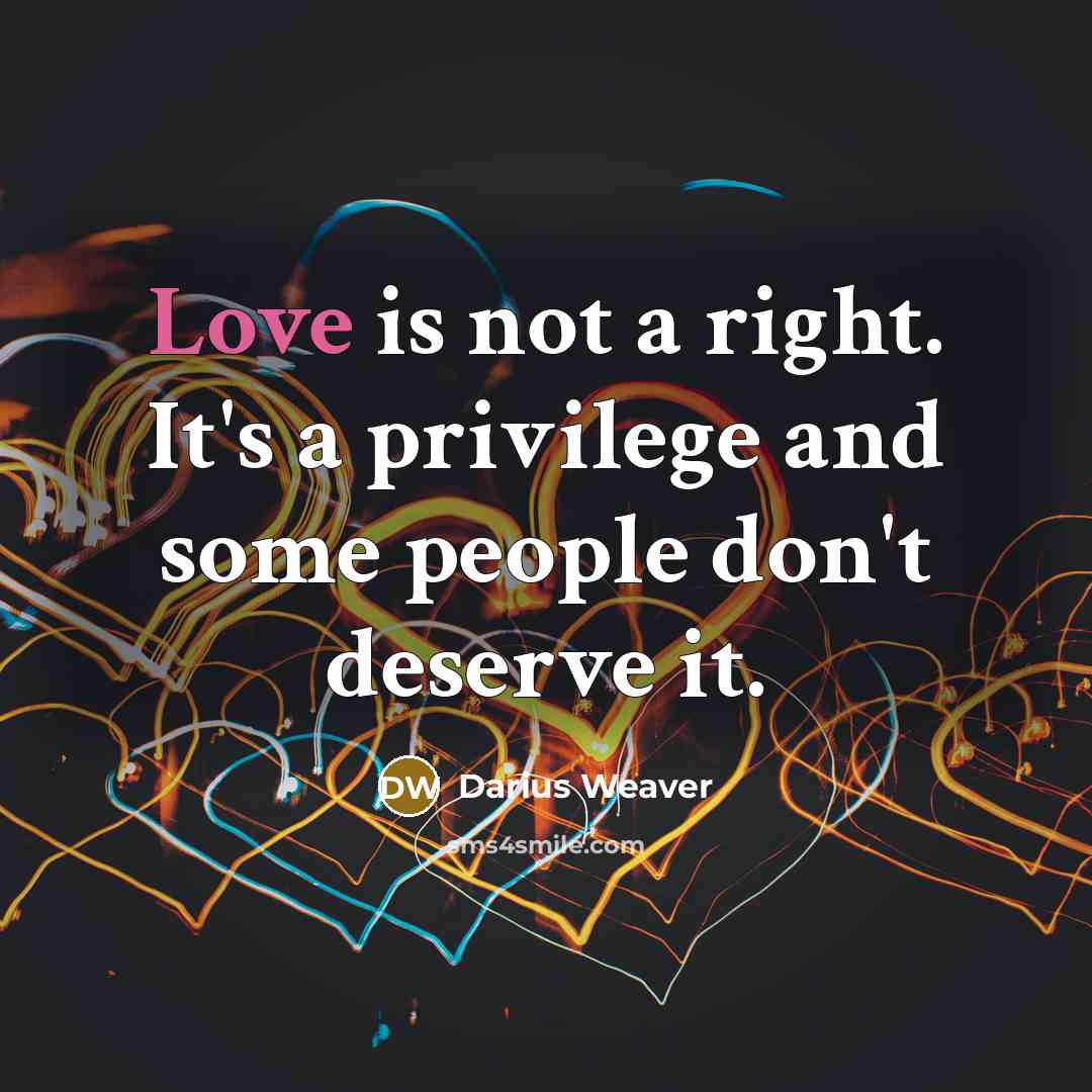 “Love is not a right. It's a privilege and some people don't deserve it.” quote by Darius Weaver