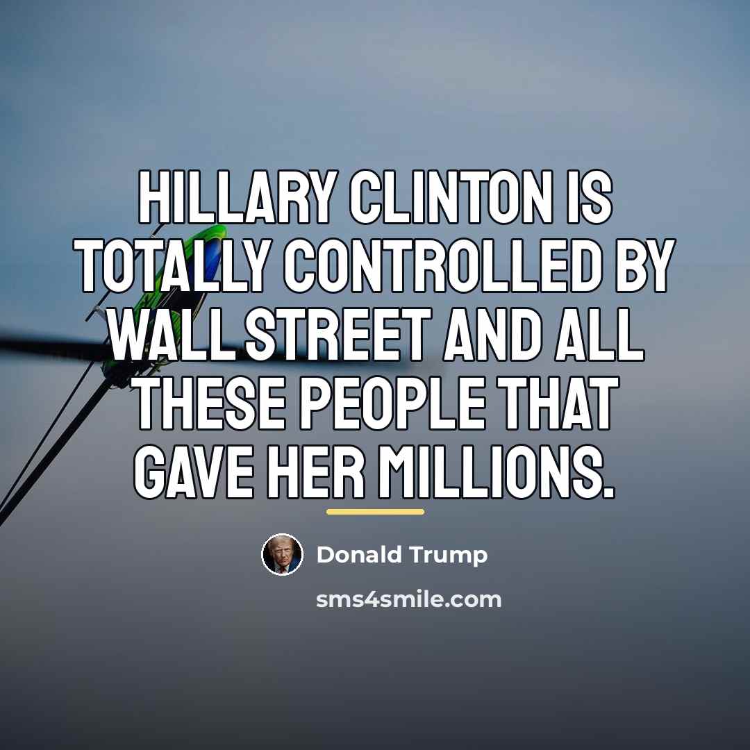 “Hillary Clinton is totally controlled by Wall Street and all…” quote by Donald Trump