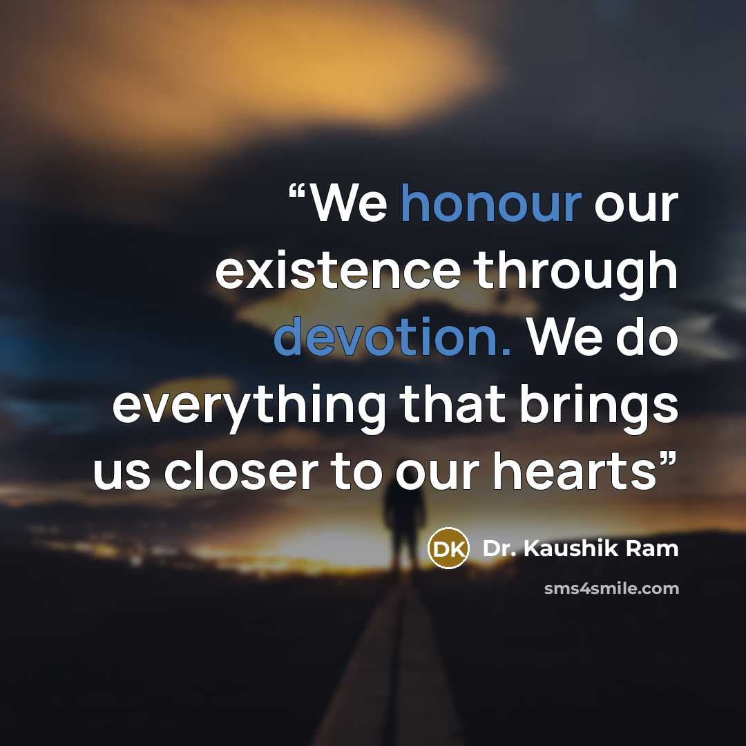 “We honour our existence through devotion. We do everything that brings us closer to our hearts” quote by Dr. Kaushik Ram