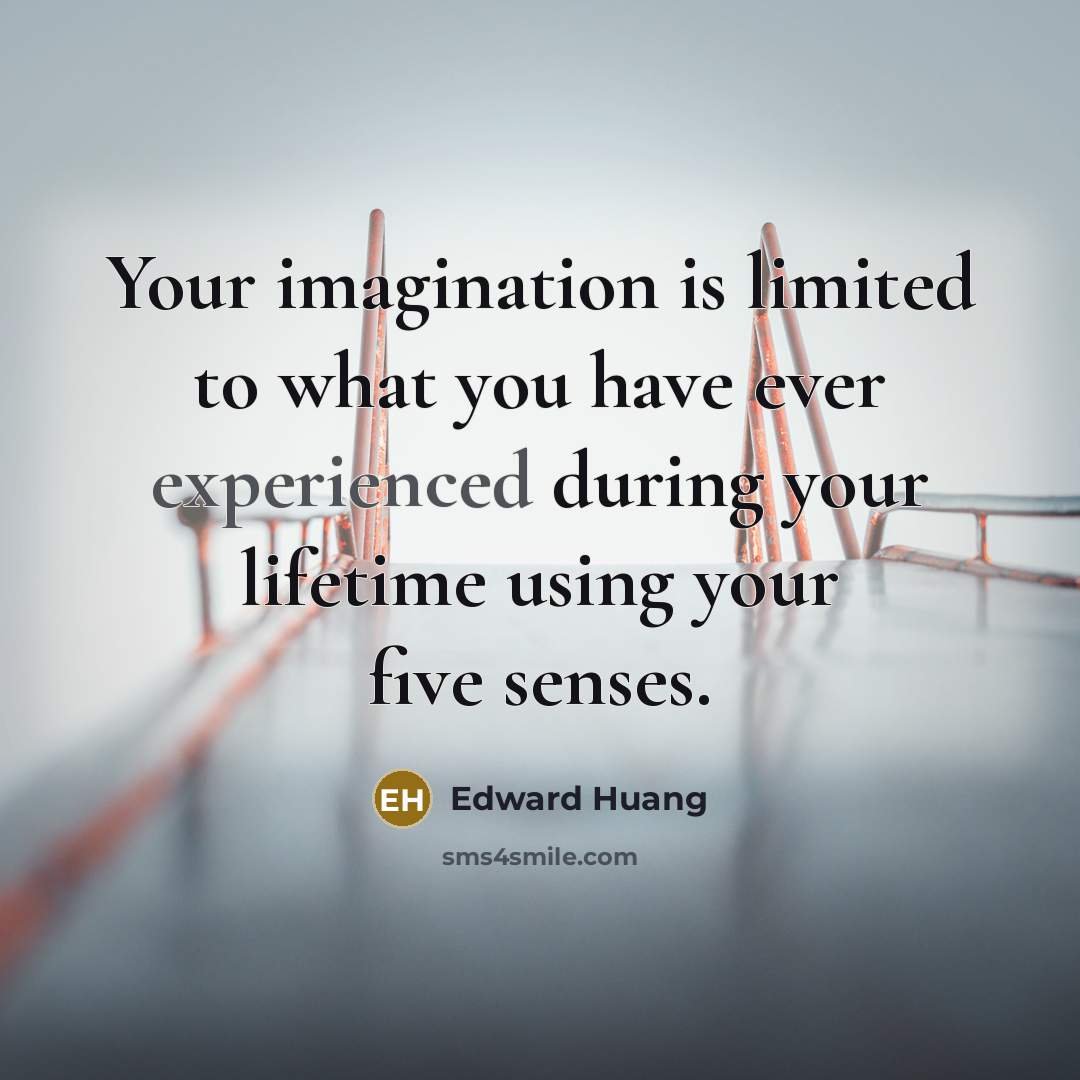“Your imagination is limited to what you have ever experienced…” quote by Edward Huang