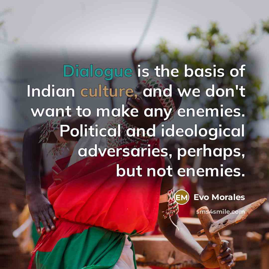 “Dialogue is the basis of Indian culture, and we don't…” quote by Evo Morales
