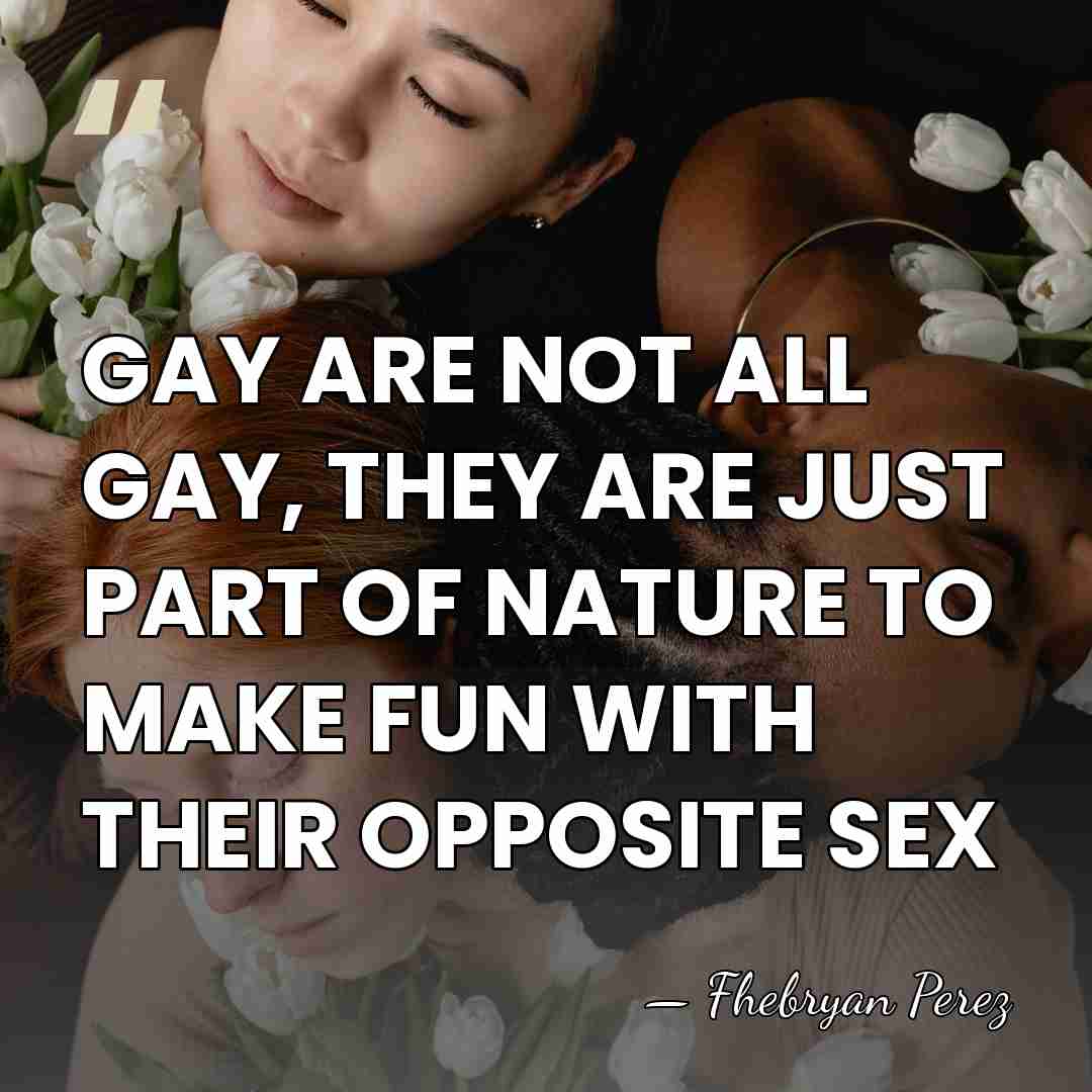 GAY ARE NOT ALL GAY, THEY ARE JUST PART OF NATURE TO&hellip; - Fhebryan Perez