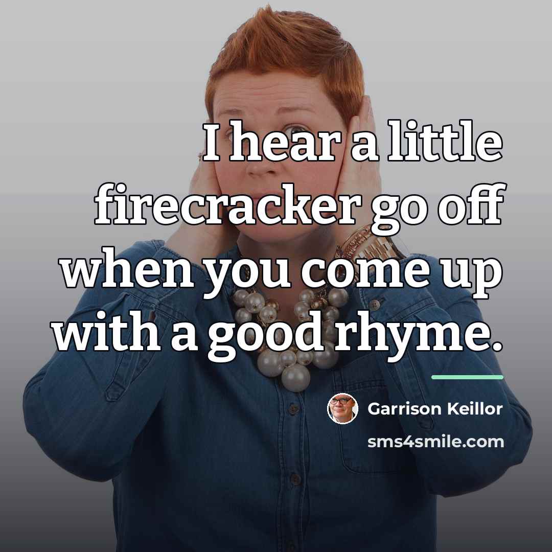 “I hear a little firecracker go off when you come…” quote by Garrison Keillor